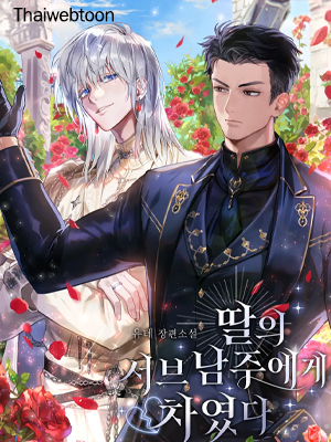 [นิยาย] ฉันถูกพระรองของลูกสาวปฏิเสธรัก Rejected by Daughter’s Second Male Lead